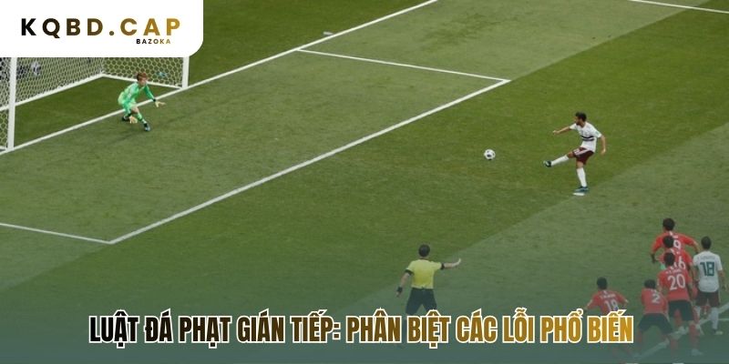 Phân biệt các lỗi phổ biến dẫn đến quả phạt gián tiếp